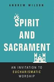 Spirit and Sacrament: An Invitation to Eucharismatic Worship