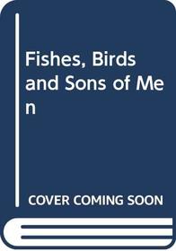 FISHES, BIRDS AND SONS OF MEN