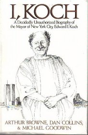 I, Koch: A Decidedly Unauthorized Biography of the Mayor of New York City, Edward I. Koch