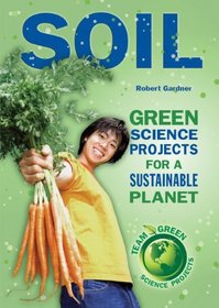 Soil: Green Science Projects for a Sustainable Planet (Team Green Science Projects)