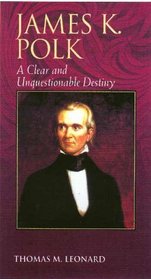 James K. Polk: A Clear and Unquestionable Destiny : A Clear and Unquestionable Destiny (Biographies in American Foreign Policy)