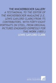 The Knickerbocker Gallery: A Testimonial to the Editor of the Knickerbocker Magazine [I.E. Lewis Gaylord Clark] From Its Contributors. With Forty-Eight ... Engraved Expressly for This Work (1855 )