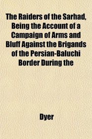 The Raiders of the Sarhad, Being the Account of a Campaign of Arms and Bluff Against the Brigands of the Persian-Baluchi Border During the
