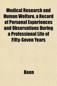 Medical Research and Human Welfare, a Record of Personal Experiences and Observations During a Professional Life of Fifty-Seven Years