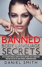 Banned Body Language Secrets: EX CIA Agent Reveals How To Read Anyone Like A Book And Master The Art Of Non-Verbal Communication