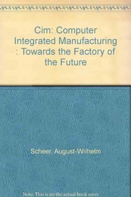 CIM: Computer Integrated Manufacturing : Towards the Factory of the Future