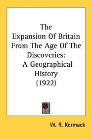 The Expansion Of Britain From The Age Of The Discoveries: A Geographical History (1922)