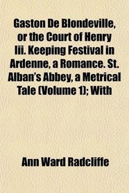 Gaston De Blondeville, or the Court of Henry Iii. Keeping Festival in Ardenne, a Romance. St. Alban's Abbey, a Metrical Tale (Volume 1); With