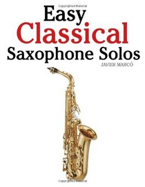 Easy Classical Saxophone Solos: For Alto, Baritone, Tenor & Soprano Saxophone player. Featuring music of Mozart, Handel, Strauss, Grieg and other composers
