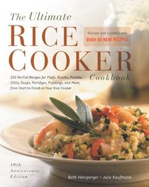 The Ultimate Rice Cooker Cookbook Revised and Updated Edition: A 250 No-Fail Recipes for Pilafs, Risotto, Polenta, Chilis, Soups, Porridges, Puddings