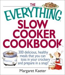 The Everything Slow Cooker Cookbook: 300 Delicious, Healthy Meals That You Can Toss in Your Crockery and Prepare in a Snap (Everything Series)