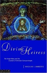 Divine Heiress: The Virgin Mary and the Creation of Christian Constantinople