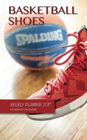 Basketball Shoes Weekly Planner 2017: 16 Month Calendar