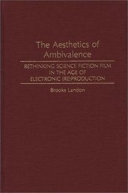 The Aesthetics of Ambivalence: Rethinking Science Fiction Film in the Age of Electronic (Re) Production (Contributions to the Study of Science Fiction and Fantasy)