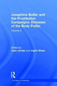 Josephine Butler and the Prostitution Campaigns- Diseases of the Body Politic, Vol.3: The Constitution Violated- The Parliamentary Campaign