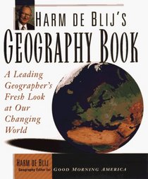 Harm De Blij's Geography Book: A Leading Geographer's Fresh Look at Our Changing World