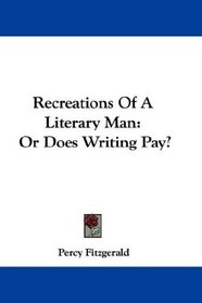 Recreations Of A Literary Man: Or Does Writing Pay?