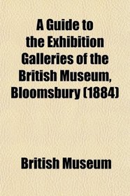 A Guide to the Exhibition Galleries of the British Museum, Bloomsbury (1884)