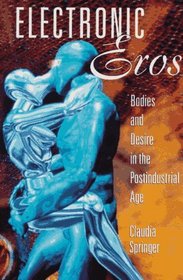Electronic Eros : Bodies and Desire in the Postindustrial Age