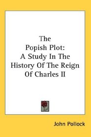 The Popish Plot: A Study In The History Of The Reign Of Charles II