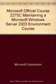 Microsoft Official Course 2275C Maintaining a Microsoft Windows Server 2003 Environment