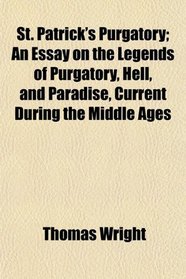 St. Patrick's Purgatory; An Essay on the Legends of Purgatory, Hell, and Paradise, Current During the Middle Ages
