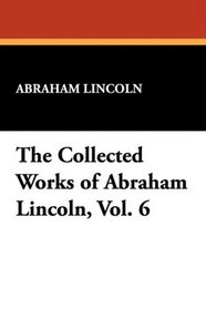 The Collected Works of Abraham Lincoln, Vol. 6
