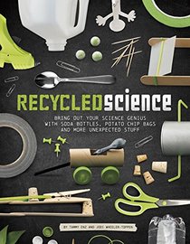 Recycled Science: Bring Out Your Science Genius With Soda Bottles, Potato Chip Bags and More Unexpected Stuff