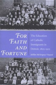 For Faith and Fortune: The Education of Catholic Immigrants in Detroit, 1805-1925 (State of Liberty-Ellis Island Contennial Series)