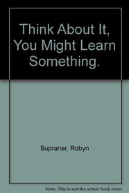 Think About It, You Might Learn Something.