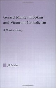 Gerard Manley Hopkins and Victorian Catholicism: A Heart in Hiding (Studies in Major Literary Authors, V. 27)