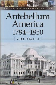 American History by Era - Antebellum America: 1784-1850, Volume 4