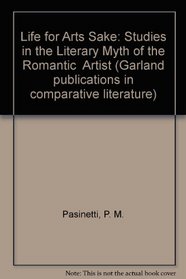 Life for Arts Sake: Studies in the Literary Myth of the Romantic  Artist (Garland publications in comparative literature)