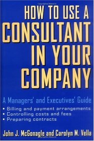 How to Use a Consultant in Your Company: A Managers' and Executives' Guide