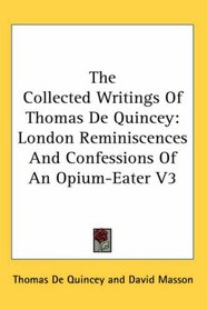 The Collected Writings Of Thomas De Quincey: London Reminiscences And Confessions Of An Opium-Eater V3