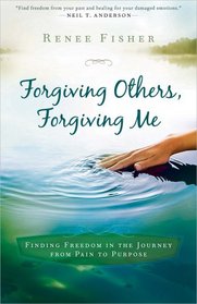 Forgiving Others, Forgiving Me: Finding Freedom in the Journey from Pain to Purpose