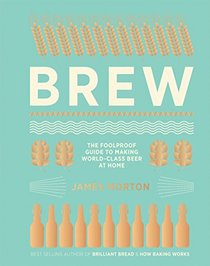 Brew: A Foolproof Guide to Making Your Own Beer at Home
