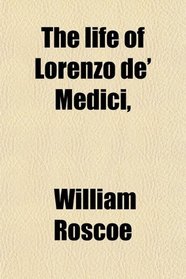 The life of Lorenzo de' Medici,