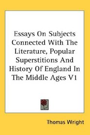 Essays On Subjects Connected With The Literature, Popular Superstitions And History Of England In The Middle Ages V1