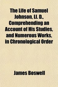 The Life of Samuel Johnson, Ll. D., Comprehending an Account of His Studies, and Numerous Works, in Chronological Order