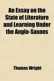 An Essay on the State of Literature and Learning Under the Anglo-Saxons; Introductory to the First Section of the Biographia Britannica