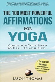 Affirmation | The 100 Most Powerful Affirmations for Yoga | 2 Amazing Affirmative Bonus Books Included for Fitness & Anxiety: Condition Your Mind to Heal, Relax and Flex (Volume 89)