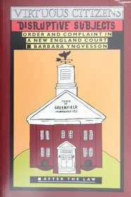 Virtuous Citizens, Disruptive Subjects : Order and Complaint in a New England Court (After the Law)