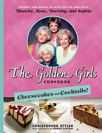 The Golden Girls Cookbook: Cheesecakes and Cocktails!: Desserts and Drinks to Enjoy on the Lanai with Blanche, Rose, Dorothy, and Sophia