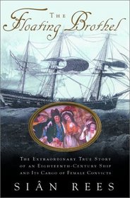 The Floating Brothel : The Extraordinary True Story of an Eighteenth-Century Ship and its Cargo of Female Convicts