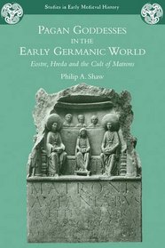 Pagan Goddesses in the Early Germanic World: Eostre, Hreda and the Cult of Matrons (Studies in Early Medieval History)