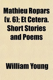 Mathieu Ropars (v. 6); Et Cetera. Short Stories and Poems