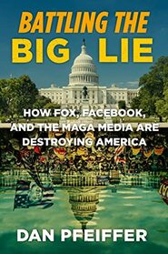 Battling the Big Lie: How Fox, Facebook, and the MAGA Media Are Destroying America