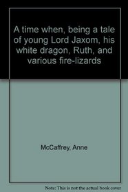 A time when, being a tale of young Lord Jaxom, his white dragon, Ruth, and various fire-lizards