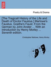 [The Tragicall History of the Life and Death of Doctor Faustus.] Marlowe's Faustus. Goethe's Faust. From the German by John Anster ... With an introduction by Henry Morley ... Seventh edition.